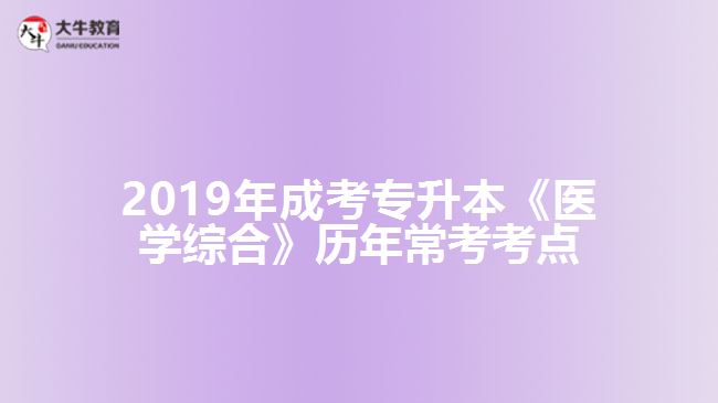 2019年成考專升本《醫(yī)學綜合》歷年?？伎键c