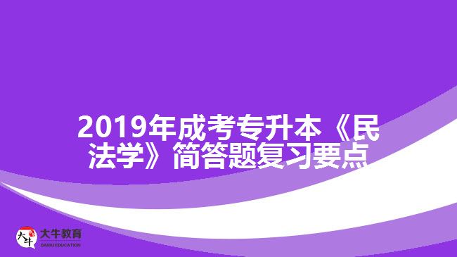 2019年成考專升本《民法學(xué)》簡(jiǎn)答題復(fù)習(xí)要點(diǎn)