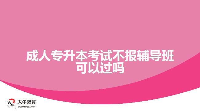 成人專升本考試不報輔導(dǎo)班可以過嗎