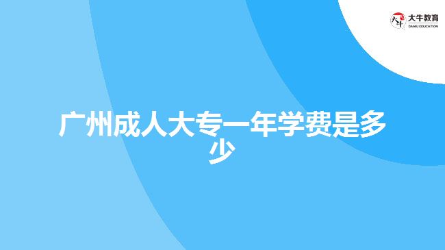 廣州成人大專一年學(xué)費(fèi)是多少