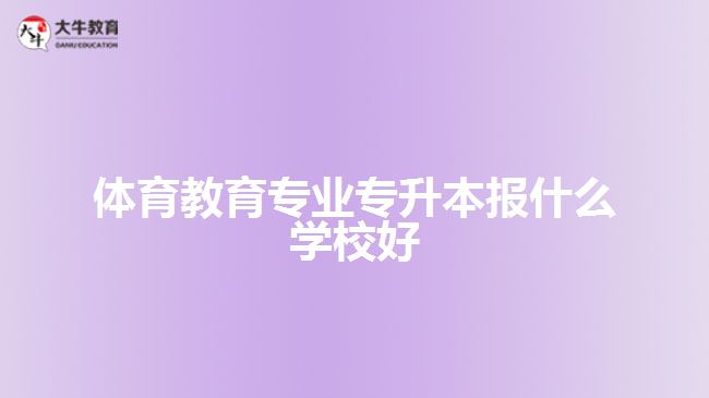 體育教育專(zhuān)業(yè)專(zhuān)升本報(bào)什么學(xué)校好