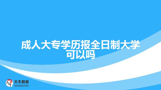 成人大專學歷報全日制大學可以嗎