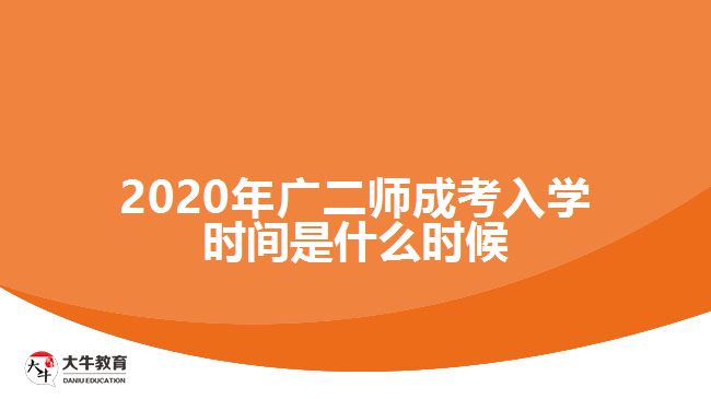 2020年廣二師成考入學(xué)時間是什么時候