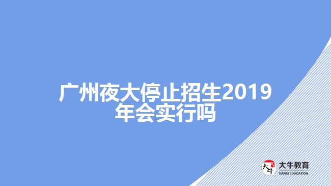 廣州夜大停止招生2019年會實行嗎