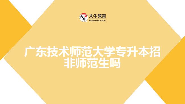 廣東技術(shù)師范大學(xué)專升本招非師范生嗎