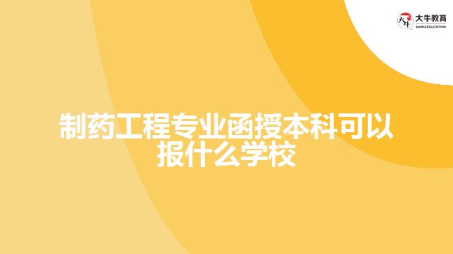 制藥工程專業(yè)函授本科可以報什么學校