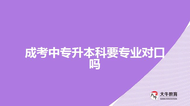 成考中專升本科要專業(yè)對(duì)口嗎