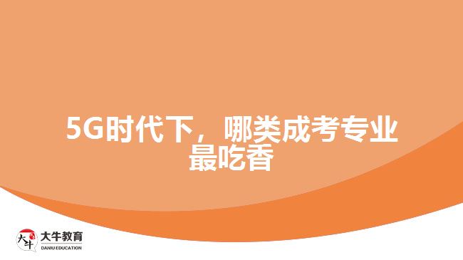 5G時(shí)代下，哪類成考專業(yè)最吃香