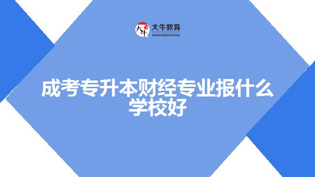 成考專升本財經(jīng)專業(yè)報什么學校好