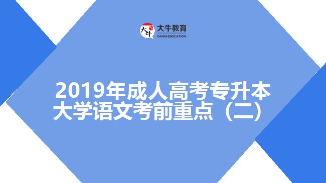 2019年成人高考專升本大學(xué)語(yǔ)文考前重點(diǎn)（二）