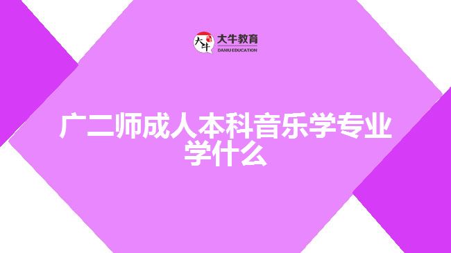 廣二師成人本科音樂學(xué)專業(yè)學(xué)什么