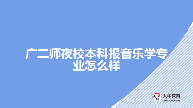 廣二師夜校本科報(bào)音樂學(xué)專業(yè)怎么樣