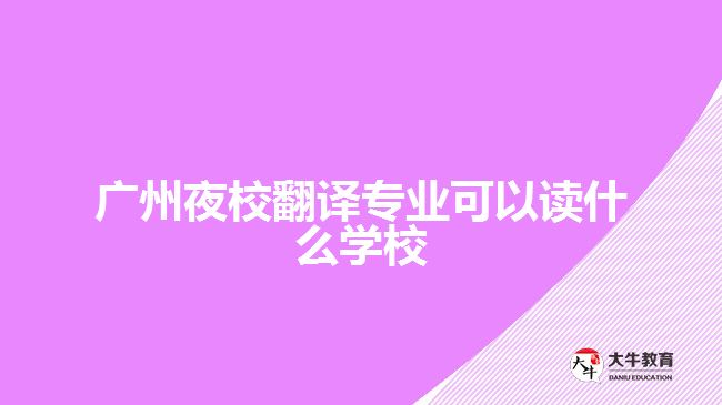 廣州夜校翻譯專業(yè)可以讀什么學校