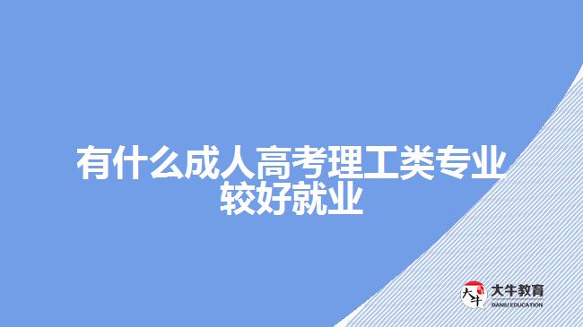 有什么成人高考理工類專業(yè)較好就業(yè)