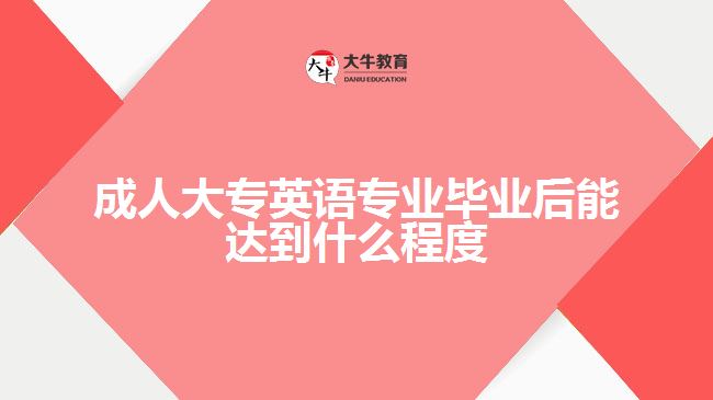 成人大專英語(yǔ)專業(yè)畢業(yè)后能達(dá)到什么程度