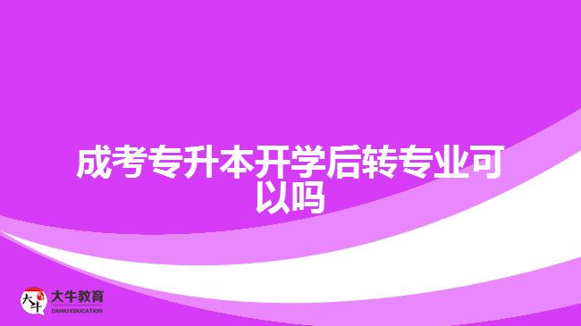 成考專升本開學后轉專業(yè)可以嗎