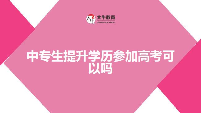 中專生提升學(xué)歷參加高考可以嗎