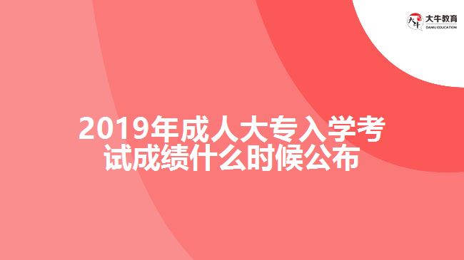 2019年成人大專入學考試成績什么時候公布