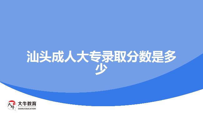 汕頭成人大專錄取分數(shù)是多少