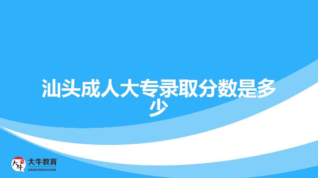 汕頭成人大專錄取分數(shù)是多少