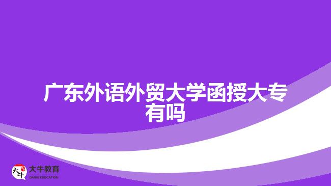 廣東外語外貿(mào)大學(xué)函授大專有嗎