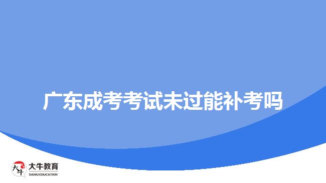 廣東成考考試未過(guò)能補(bǔ)考嗎