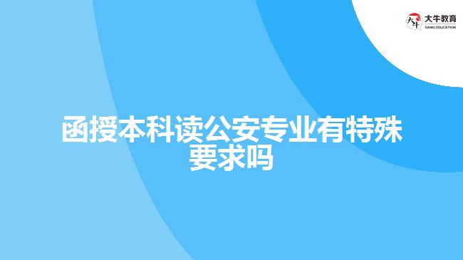 函授本科讀公安專業(yè)有特殊要求嗎