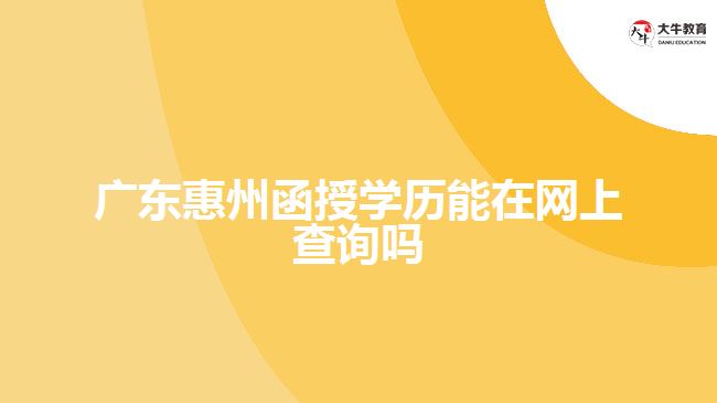 廣東惠州函授學歷能在網上查詢嗎