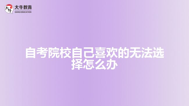 自考院校自己喜歡的無法選擇怎么辦