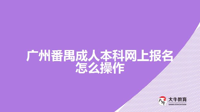 廣州番禺成人本科網(wǎng)上報名怎么操作