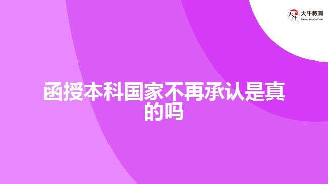 函授本科學(xué)歷國(guó)家不再承認(rèn)是真的嗎