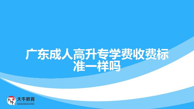 廣東成人高升專學費收費標準一樣嗎