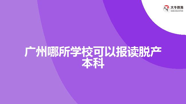 廣州哪所學校可以報讀脫產(chǎn)本科