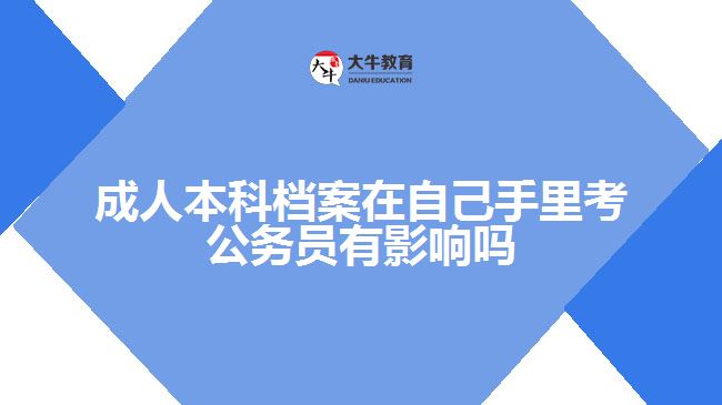 成人本科檔案在自己手里考公務(wù)員有影響嗎