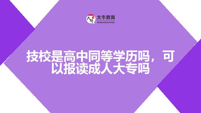 技校是高中同等學(xué)歷嗎，可以報讀成人大專嗎