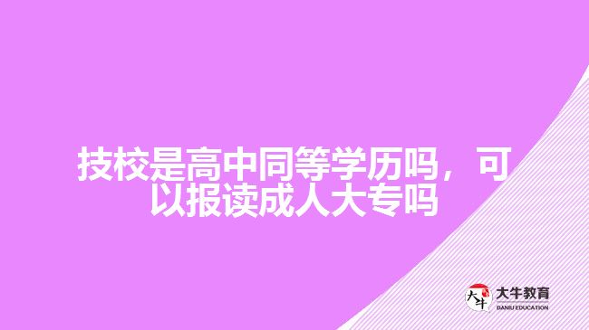 技校是高中同等學(xué)歷嗎，可以報讀成人大專嗎