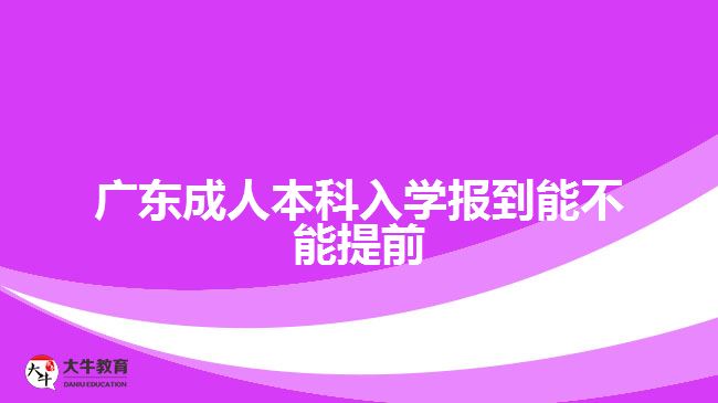 廣東成人本科入學(xué)報到能不能提前