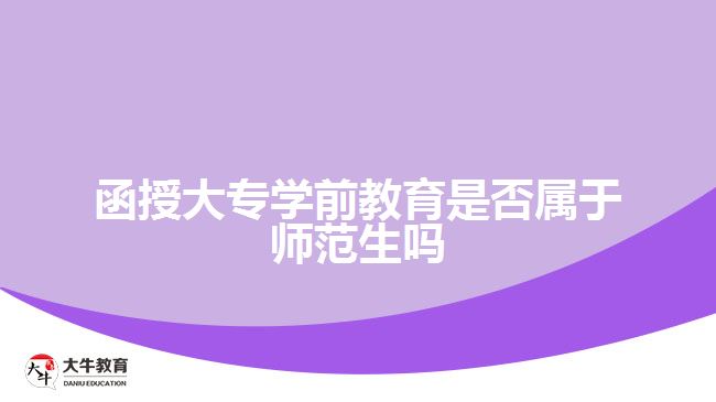 函授大專學(xué)前教育是否屬于師范生嗎