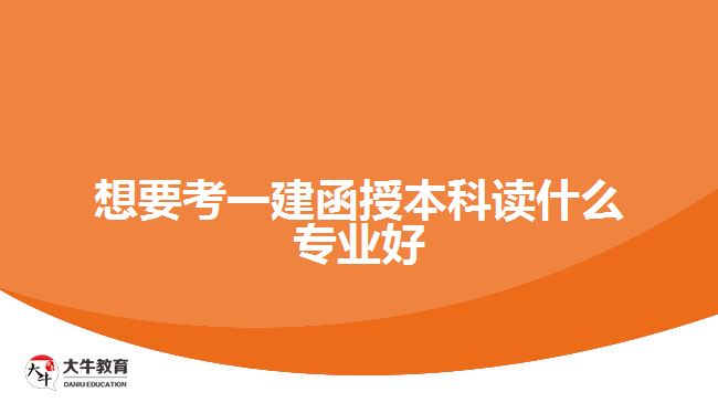 想要考一建函授本科讀什么專業(yè)好