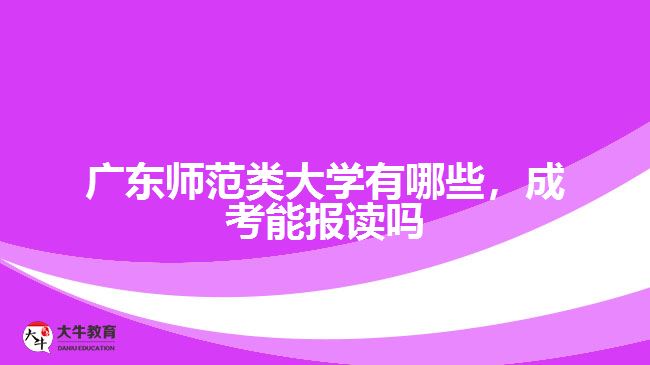 廣東師范類大學有哪些，成考能報讀嗎