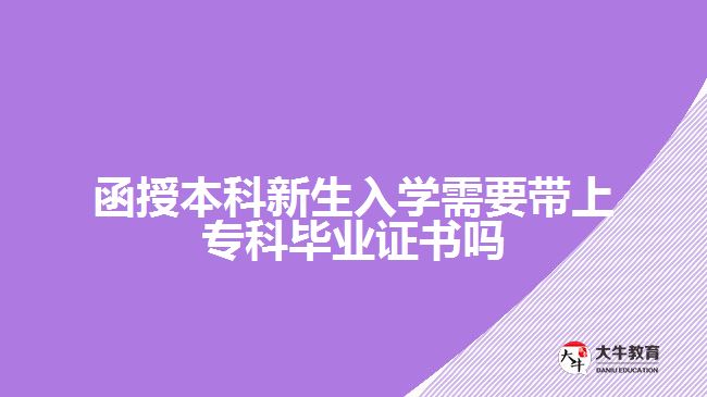 函授本科新生入學(xué)需要帶上?？飘厴I(yè)證書嗎