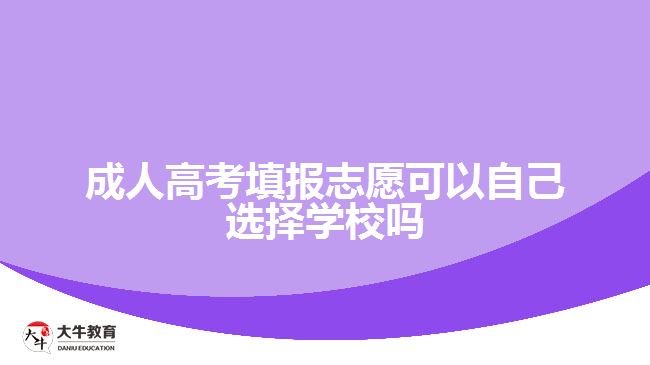 成人高考填報志愿可以自己選擇學(xué)校嗎