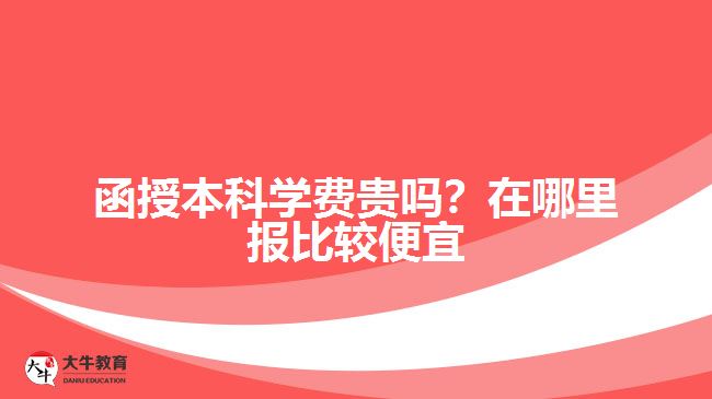 函授本科學(xué)費貴嗎？在哪里報比較便宜