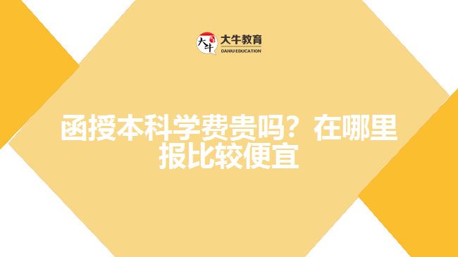 函授本科學費貴嗎?在哪里報比較便宜