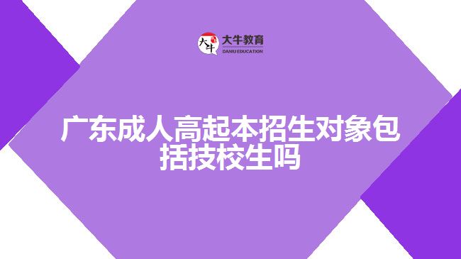 廣東成人高起本招生對(duì)象包括技校生嗎