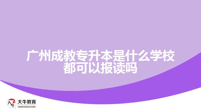 廣州成教專升本是什么學(xué)校都可以報讀嗎