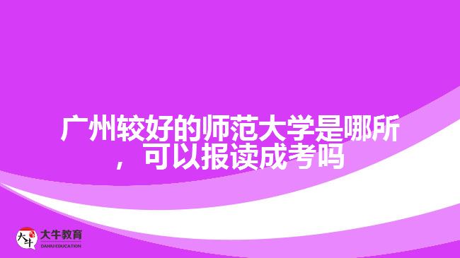 廣州最好的師范大學是哪所，可以報讀成考嗎