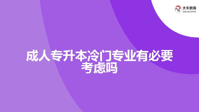 成人專升本冷門專業(yè)有必要考慮嗎