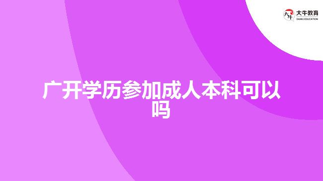 廣開學(xué)歷參加成人本科可以嗎