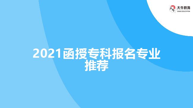 2021函授專科報名專業(yè)推薦